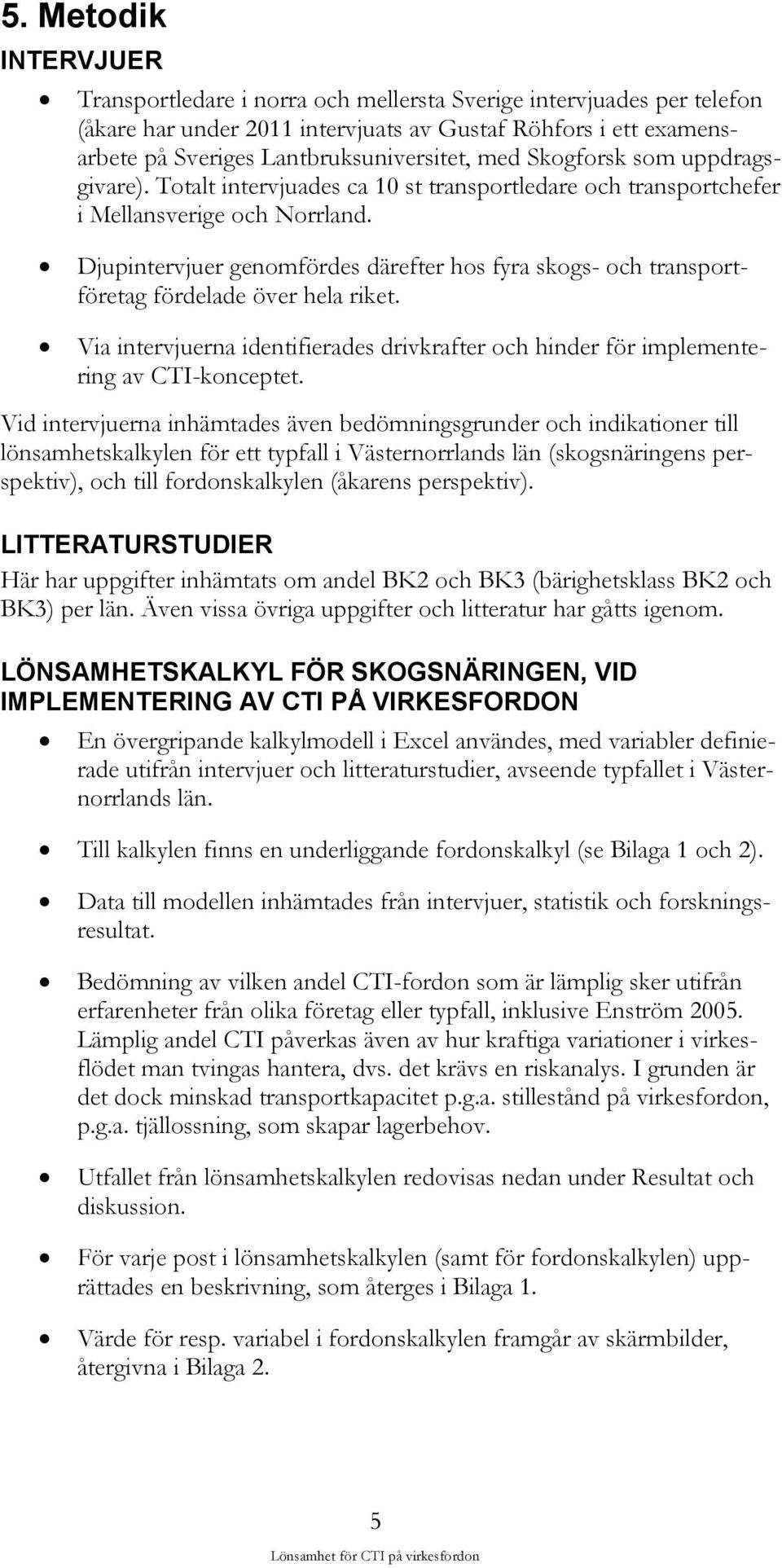 Djupintervjuer genomfördes därefter hos fyra skogs- och transportföretag fördelade över hela riket. Via intervjuerna identifierades drivkrafter och hinder för implementering av CTI-konceptet.