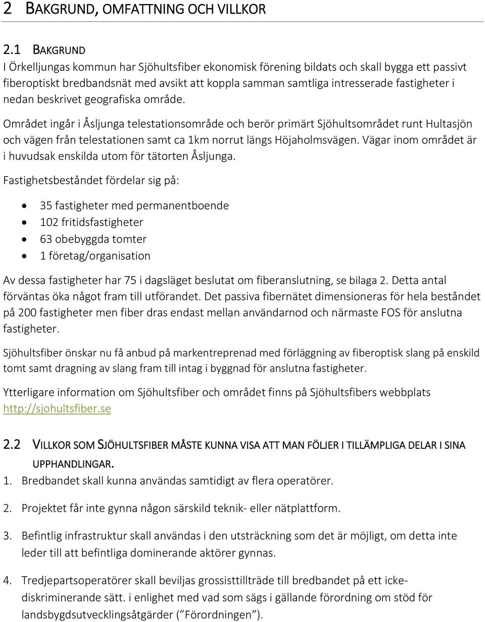 nedan beskrivet geografiska område. Området ingår i Åsljunga telestationsområde och berör primärt Sjöhultsområdet runt Hultasjön och vägen från telestationen samt ca 1km norrut längs Höjaholmsvägen.