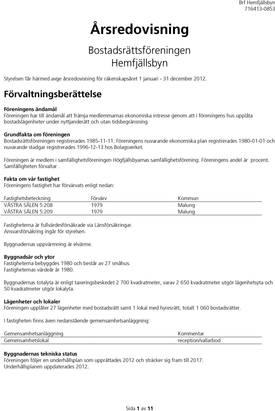 tidsbegränsning. Grundfakta om föreningen Bostadsrättsföreningen registrerades 1985-11-11.