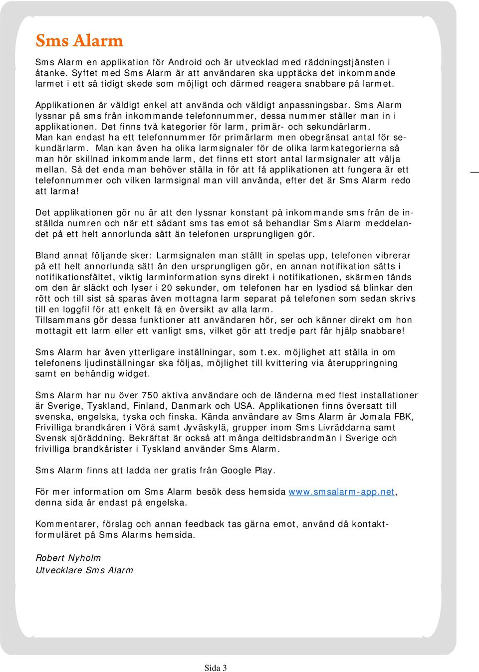 Applikationen är väldigt enkel att använda och väldigt anpassningsbar. Sms Alarm lyssnar på sms från inkommande telefonnummer, dessa nummer ställer man in i applikationen.