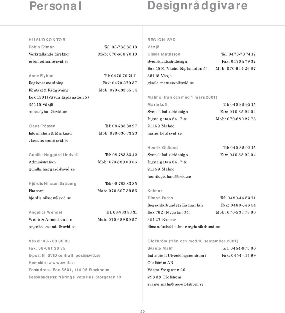 se Claes Frössén Tel: 08-783 83 27 Information & Marknad Mob: 070-536 73 23 claes.frossen@svid.se Gunilla Haggård Lindvall Tel: 08-783 83 42 Administration Mob: 070-689 00 56 gunilla.haggard@svid.