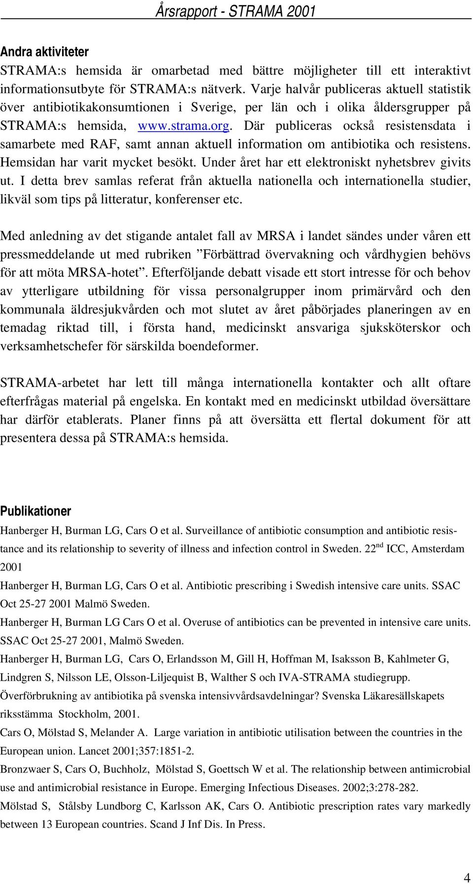 Där publiceras också resistensdata i samarbete med RAF, samt annan aktuell information om antibiotika och resistens. Hemsidan har varit mycket besökt.