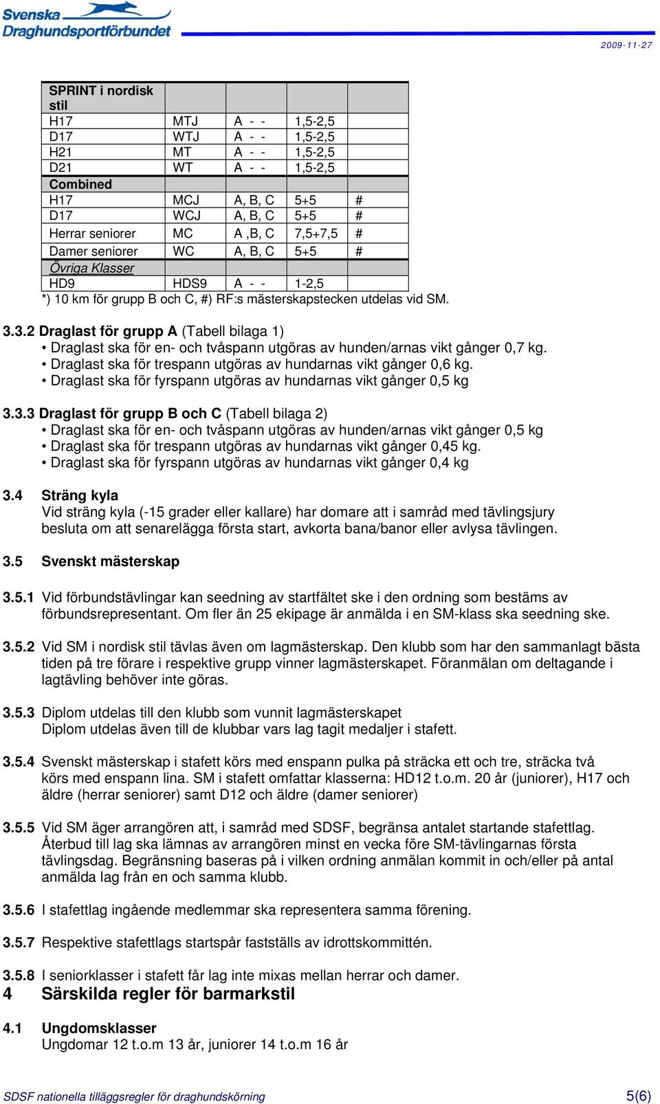 3.2 Draglast för grupp A (Tabell bilaga 1) Draglast ska för en- och tvåspann utgöras av hunden/arnas vikt gånger 0,7 kg. Draglast ska för trespann utgöras av hundarnas vikt gånger 0,6 kg.