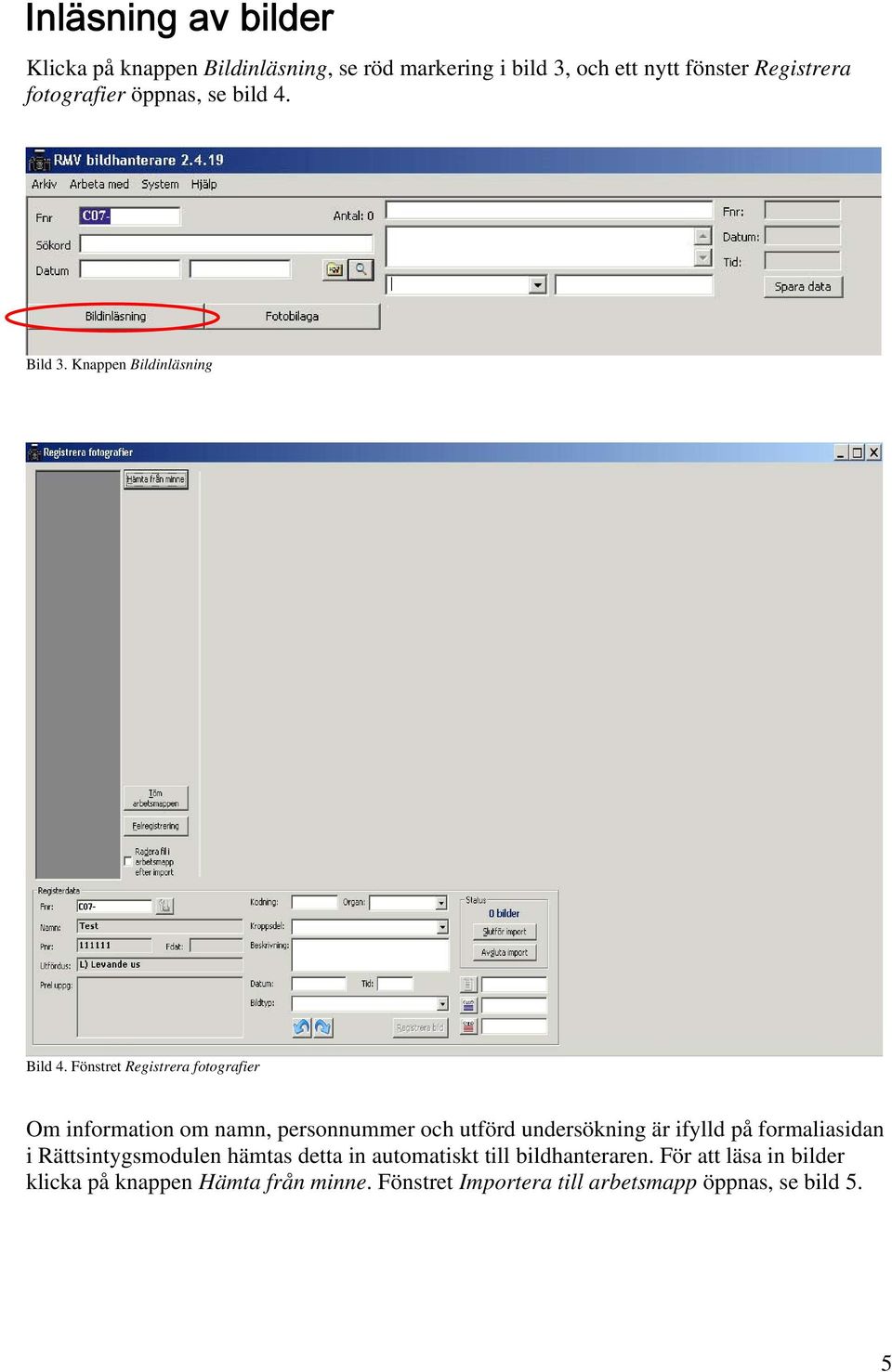 Fönstret Registrera fotografier Om information om namn, personnummer och utförd undersökning är ifylld på formaliasidan i