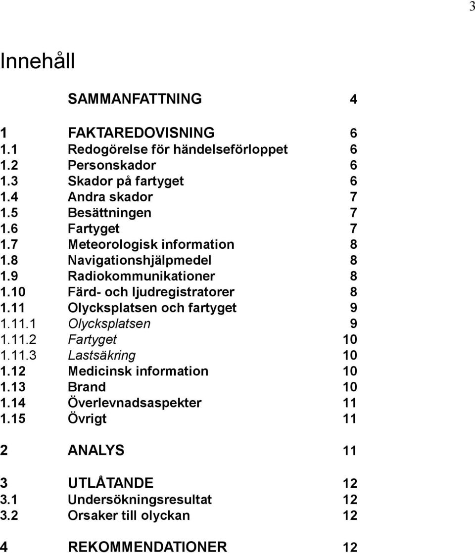 10 Färd- och ljudregistratorer 8 1.11 Olycksplatsen och fartyget 9 1.11.1 Olycksplatsen 9 1.11.2 Fartyget 10 1.11.3 Lastsäkring 10 1.