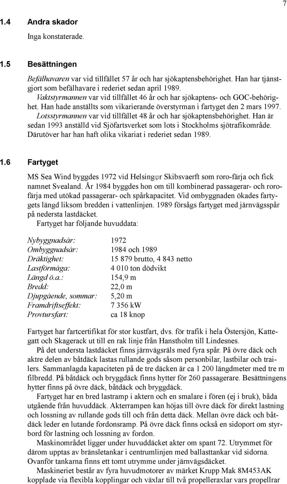 Lotsstyrmannen var vid tillfället 48 år och har sjökaptensbehörighet. Han är sedan 1993 anställd vid Sjöfartsverket som lots i Stockholms sjötrafikområde.