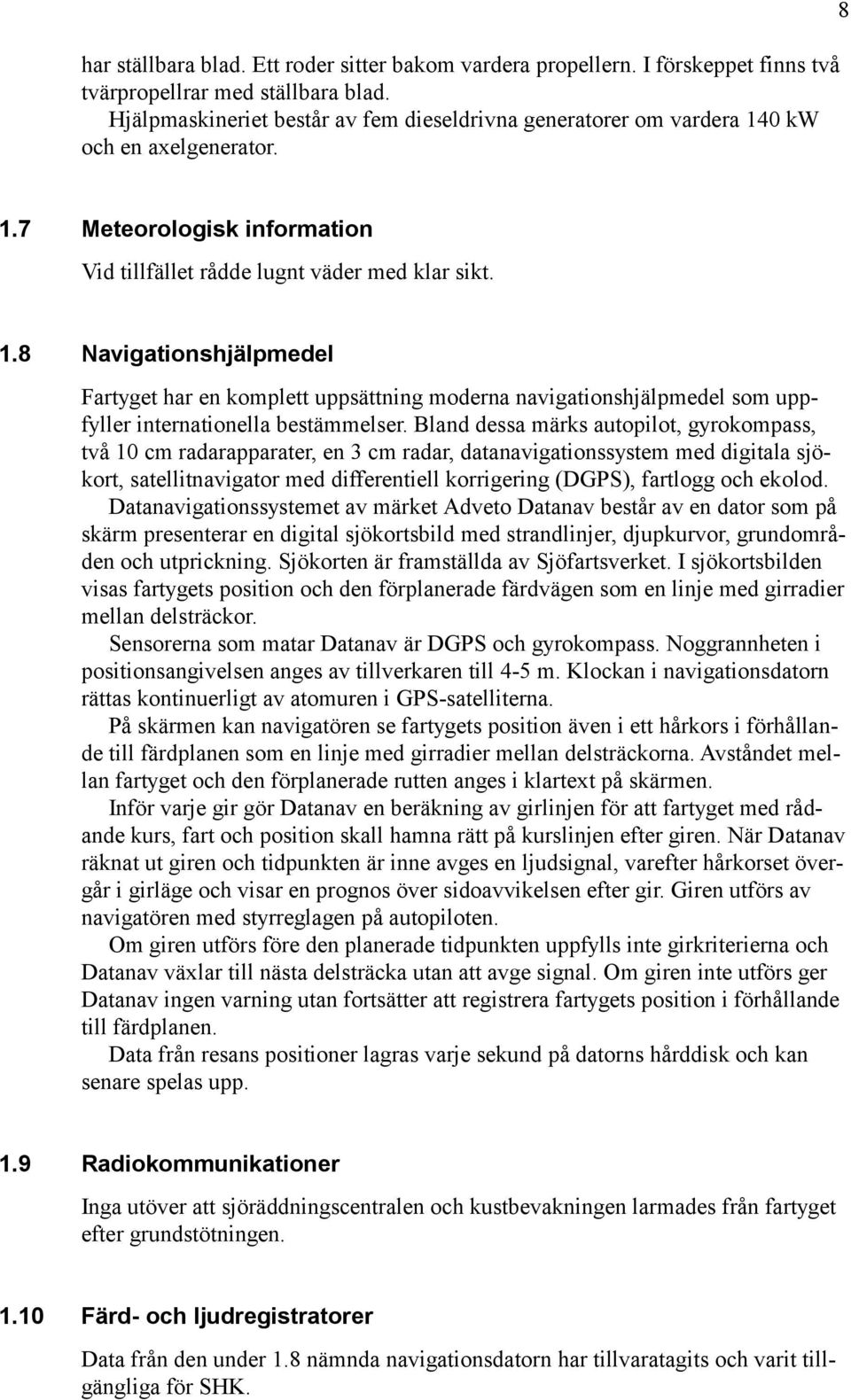 0 kw och en axelgenerator. 8 1.7 Meteorologisk information Vid tillfället rådde lugnt väder med klar sikt. 1.8 Navigationshjälpmedel Fartyget har en komplett uppsättning moderna navigationshjälpmedel som uppfyller internationella bestämmelser.