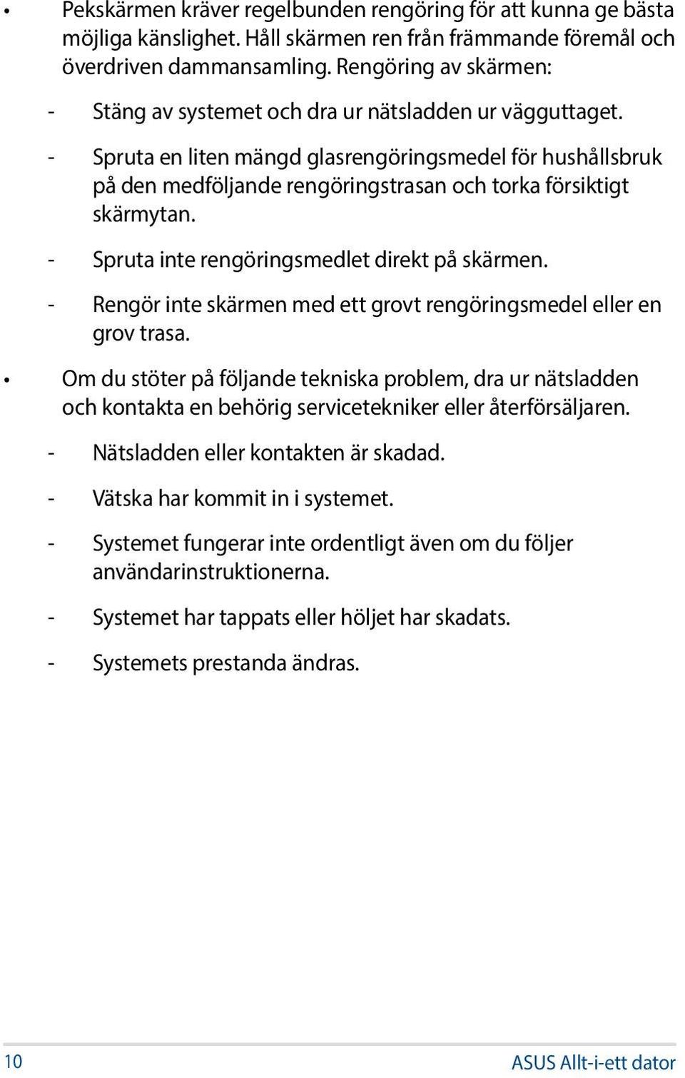 - Spruta en liten mängd glasrengöringsmedel för hushållsbruk på den medföljande rengöringstrasan och torka försiktigt skärmytan. - Spruta inte rengöringsmedlet direkt på skärmen.