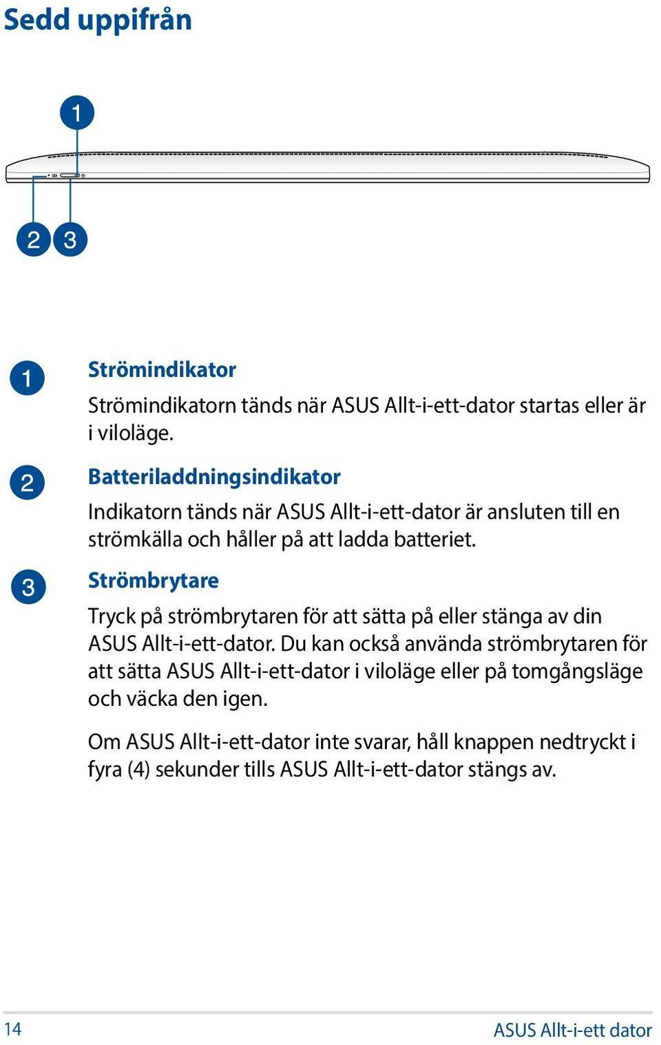 Strömbrytare Tryck på strömbrytaren för att sätta på eller stänga av din ASUS Allt-i-ett-dator.