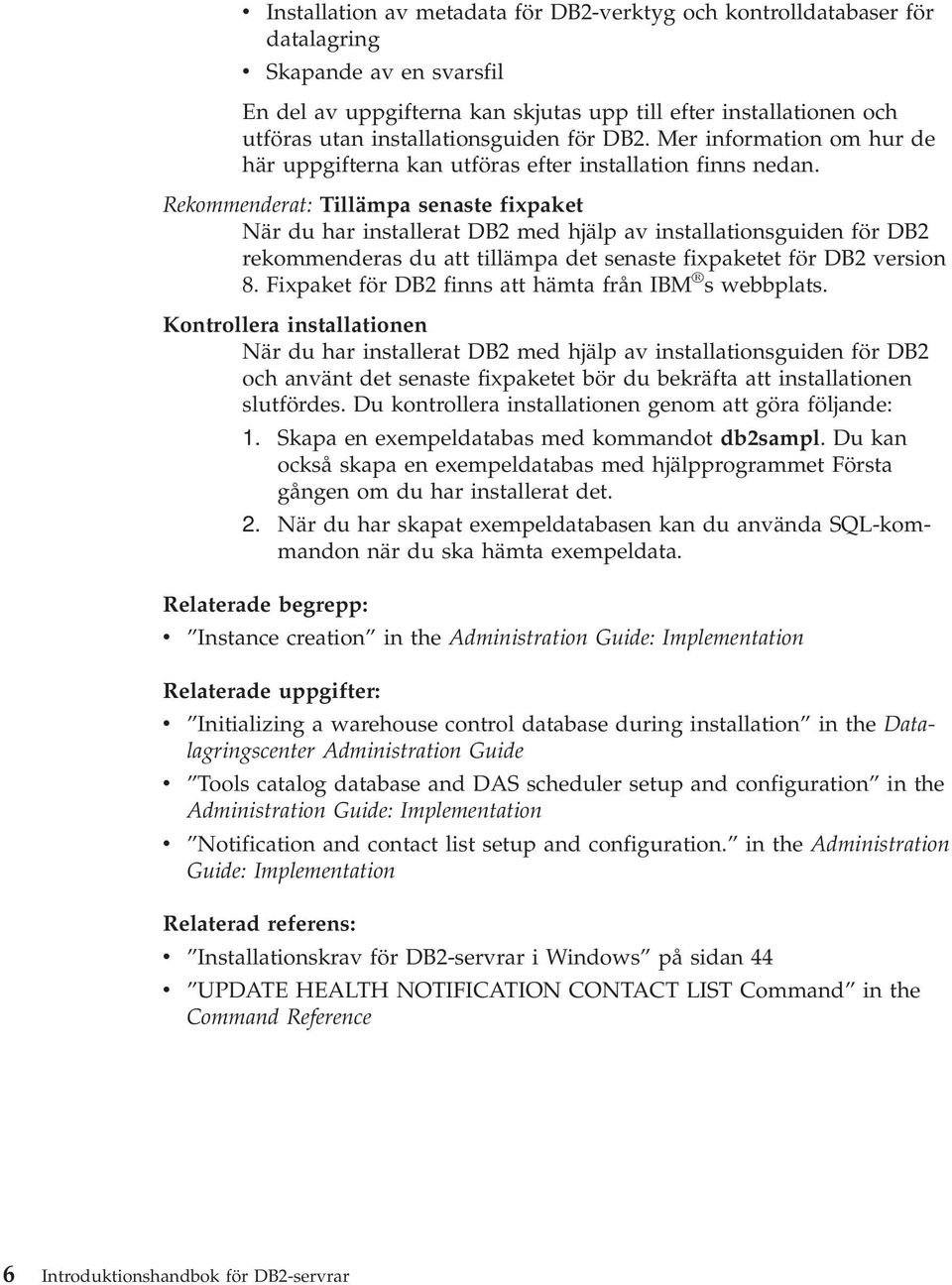 Rekommenderat: Tillämpa senaste fixpaket När du har installerat DB2 med hjälp av installationsguiden för DB2 rekommenderas du att tillämpa det senaste fixpaketet för DB2 version 8.