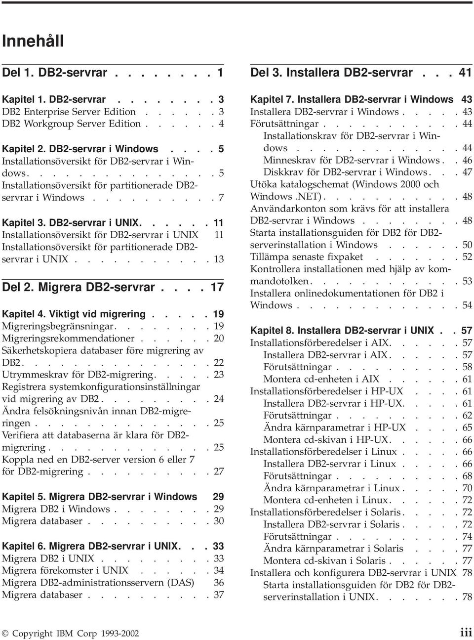 ..... 11 Installationsöversikt för DB2-servrar i UNIX 11 Installationsöversikt för partitionerade DB2- servrar i UNIX........... 13 Del 2. Migrera DB2-servrar.... 17 Kapitel 4. Viktigt vid migrering.