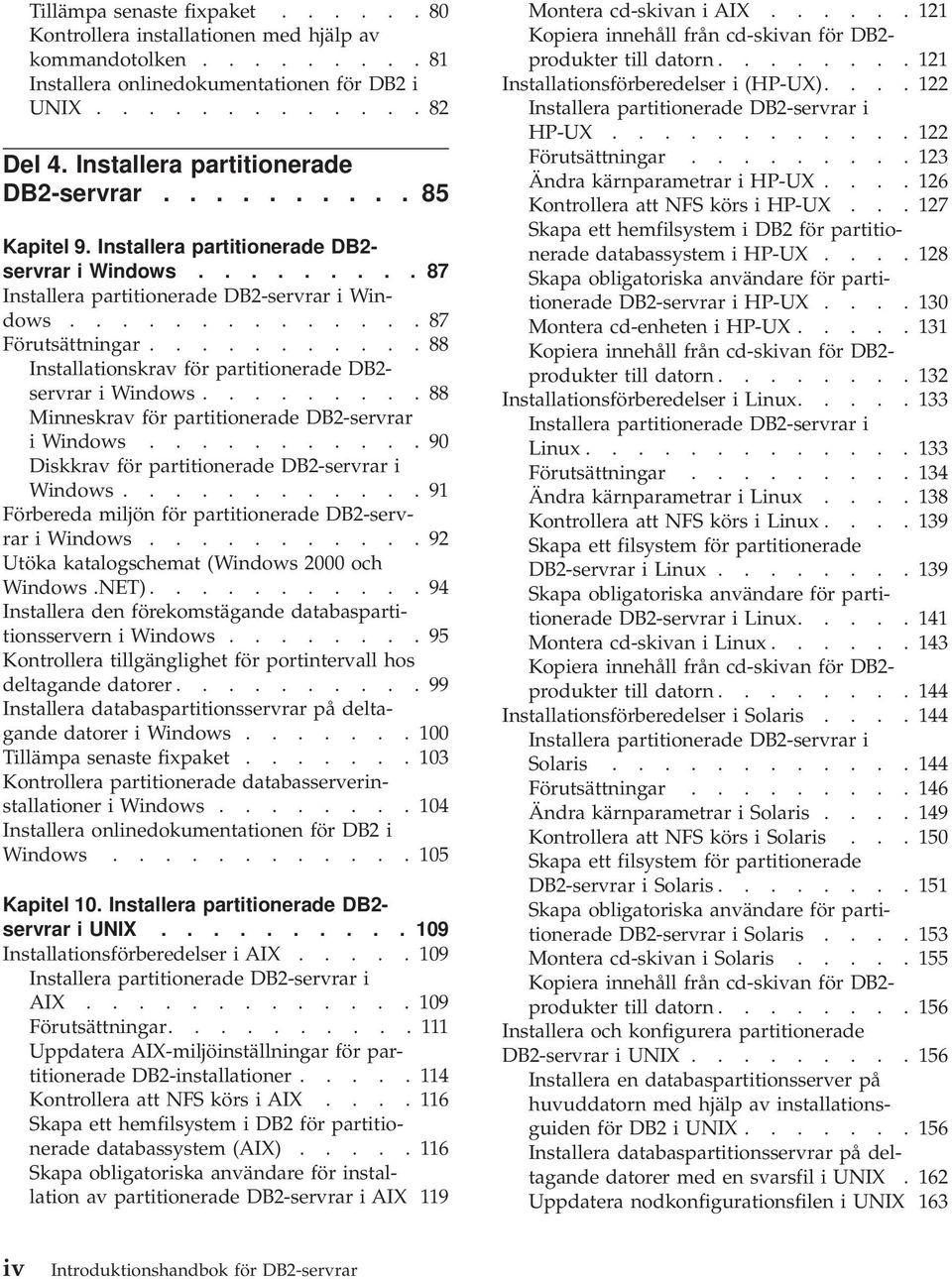 .......... 88 Installationskrav för partitionerade DB2- servrar i Windows......... 88 Minneskrav för partitionerade DB2-servrar i Windows........... 90 Diskkrav för partitionerade DB2-servrar i Windows.