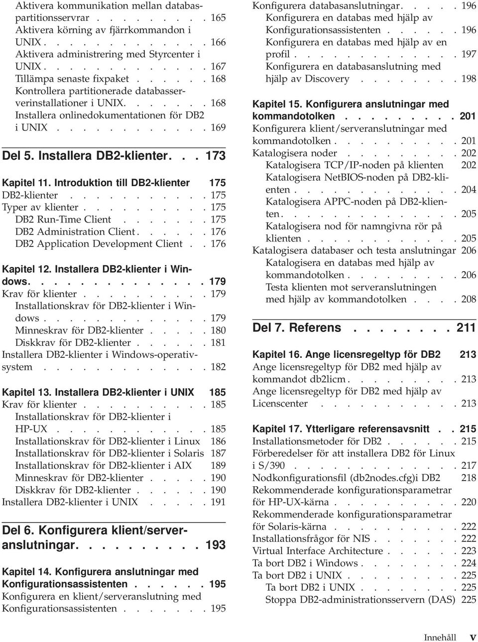 Installera DB2-klienter... 173 Kapitel 11. Introduktion till DB2-klienter 175 DB2-klienter........... 175 Typer av klienter.......... 175 DB2 Run-Time Client....... 175 DB2 Administration Client.