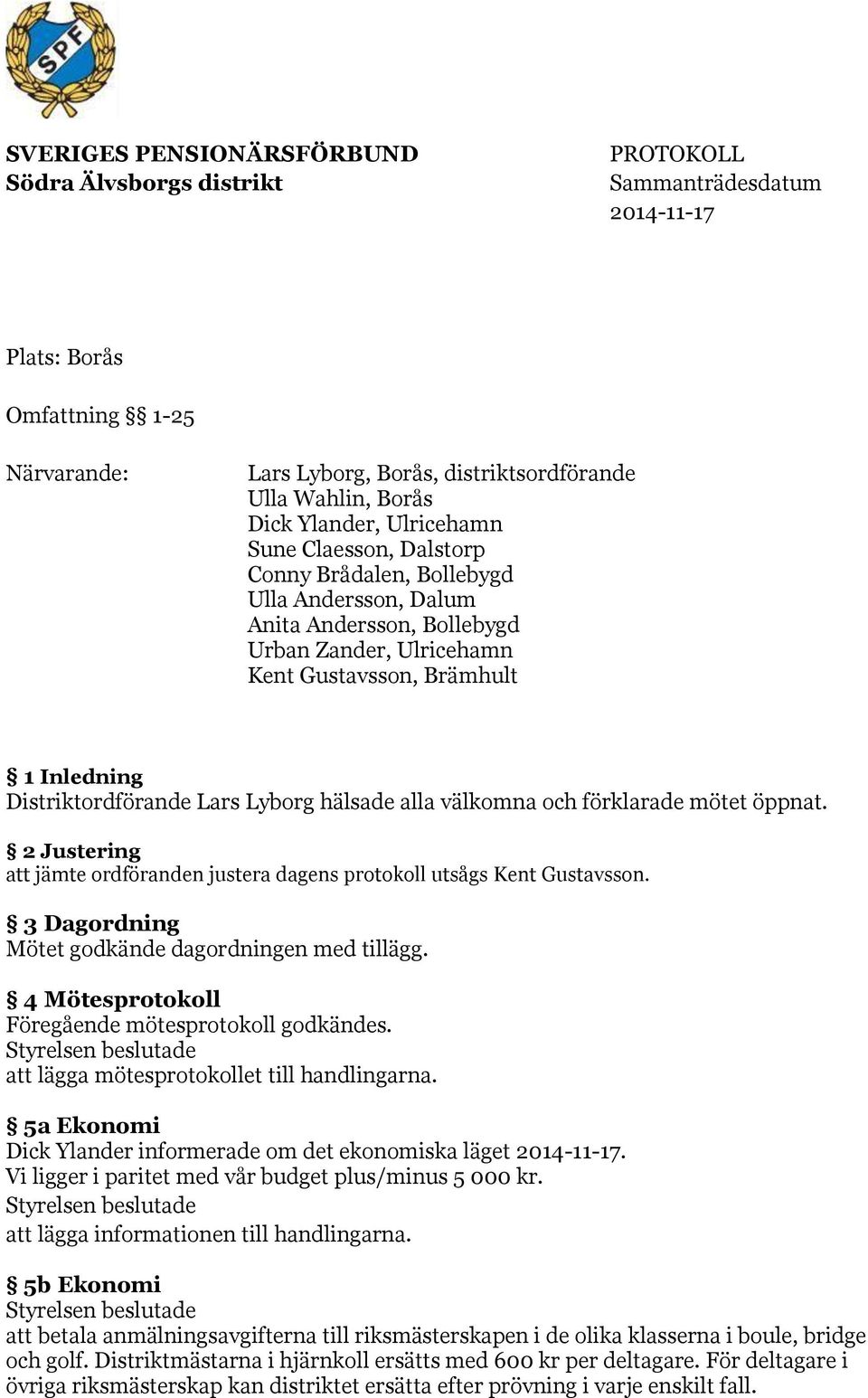 Distriktordförande Lars Lyborg hälsade alla välkomna och förklarade mötet öppnat. 2 Justering att jämte ordföranden justera dagens protokoll utsågs Kent Gustavsson.