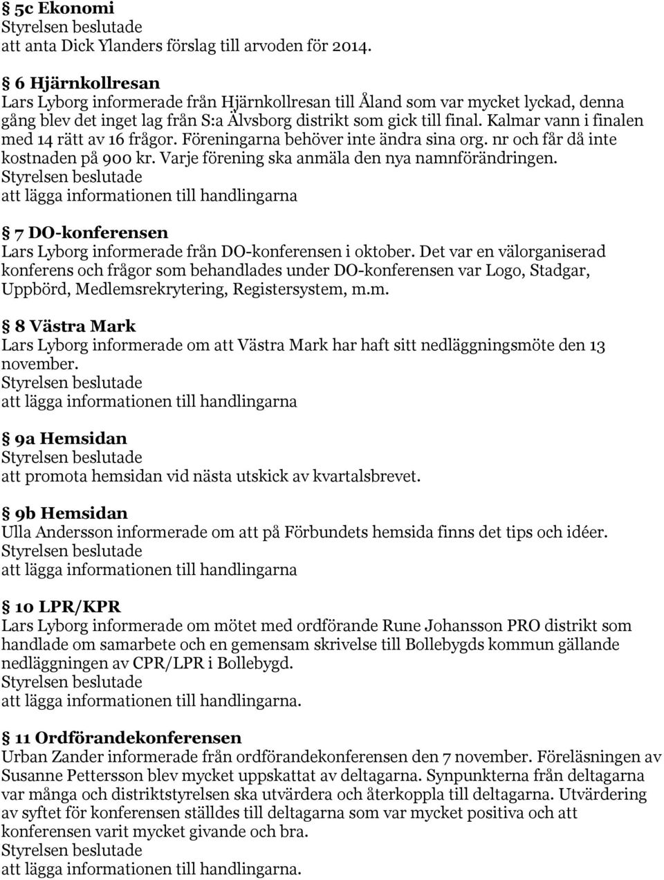 Kalmar vann i finalen med 14 rätt av 16 frågor. Föreningarna behöver inte ändra sina org. nr och får då inte kostnaden på 900 kr. Varje förening ska anmäla den nya namnförändringen.