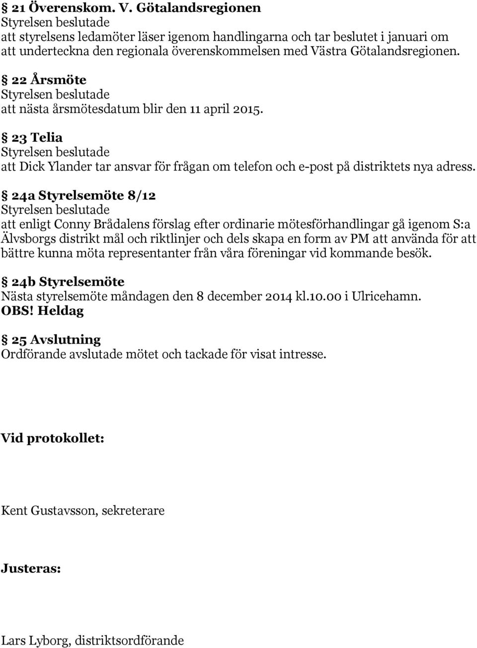 24a Styrelsemöte 8/12 att enligt Conny Brådalens förslag efter ordinarie mötesförhandlingar gå igenom S:a Älvsborgs distrikt mål och riktlinjer och dels skapa en form av PM att använda för att bättre