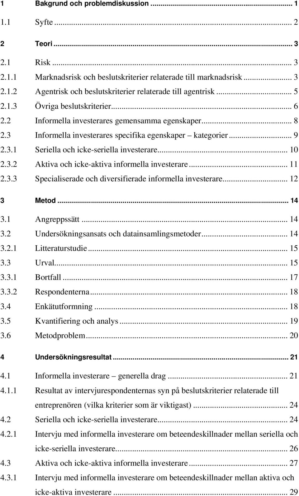 .. 10 2.3.2 Aktiva och icke-aktiva informella investerare... 11 2.3.3 Specialiserade och diversifierade informella investerare... 12 3 Metod... 14 3.1 Angreppssätt... 14 3.2 Undersökningsansats och datainsamlingsmetoder.