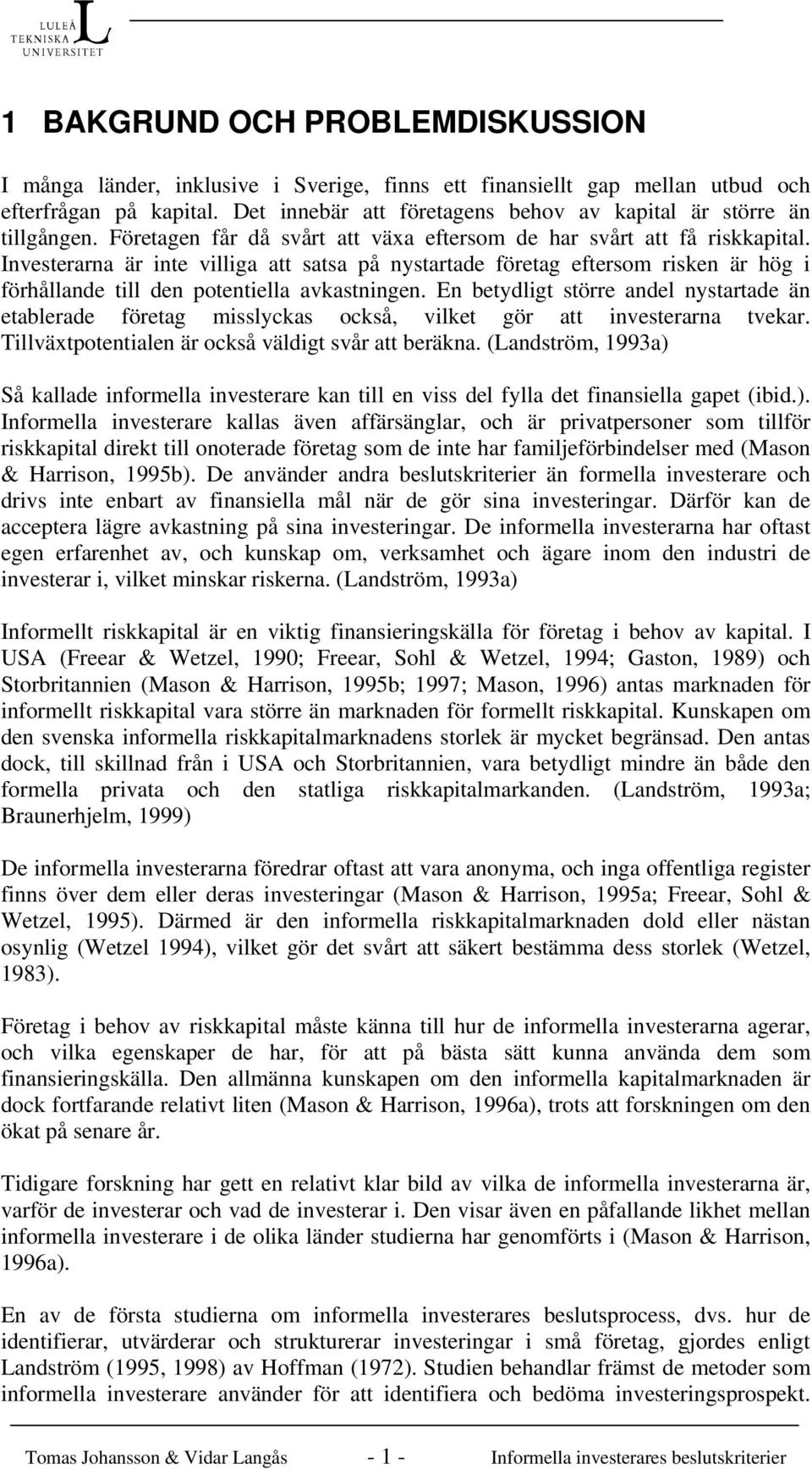 Investerarna är inte villiga att satsa på nystartade företag eftersom risken är hög i förhållande till den potentiella avkastningen.