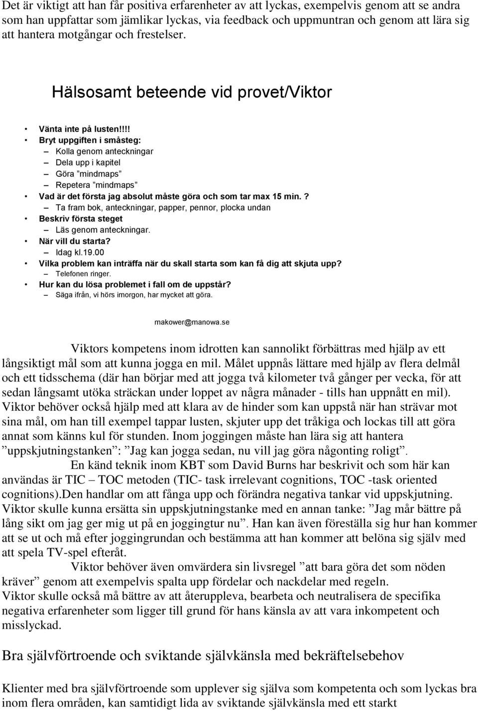 !!! Bryt uppgiften i småsteg: Kolla genom anteckningar Dela upp i kapitel Göra mindmaps Repetera mindmaps Vad är det första jag absolut måste göra och som tar max 15 min.