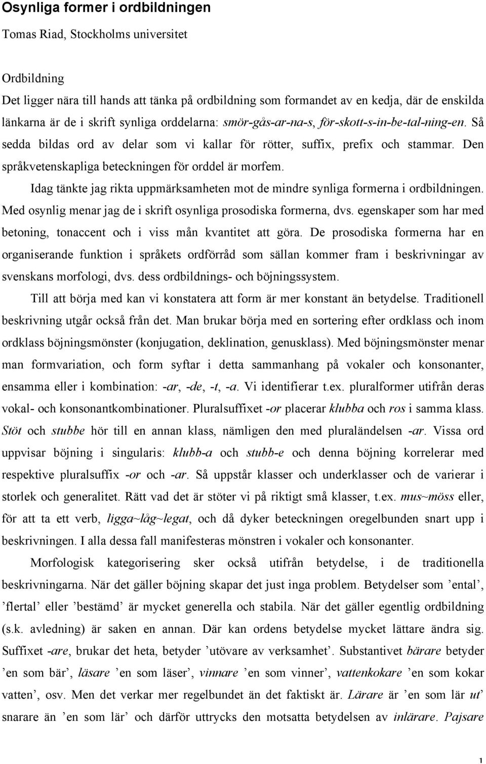 Den språkvetenskapliga beteckningen för orddel är morfem. Idag tänkte jag rikta uppmärksamheten mot de mindre synliga formerna i ordbildningen.