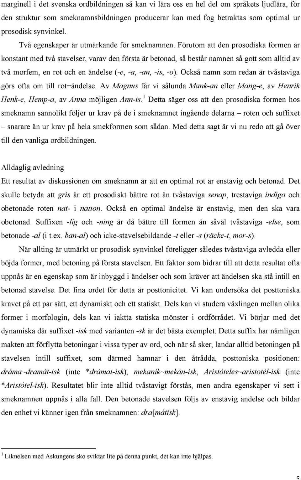 Förutom att den prosodiska formen är konstant med två stavelser, varav den första är betonad, så består namnen så gott som alltid av två morfem, en rot och en ändelse (-e, -a, -an, -is, -o).