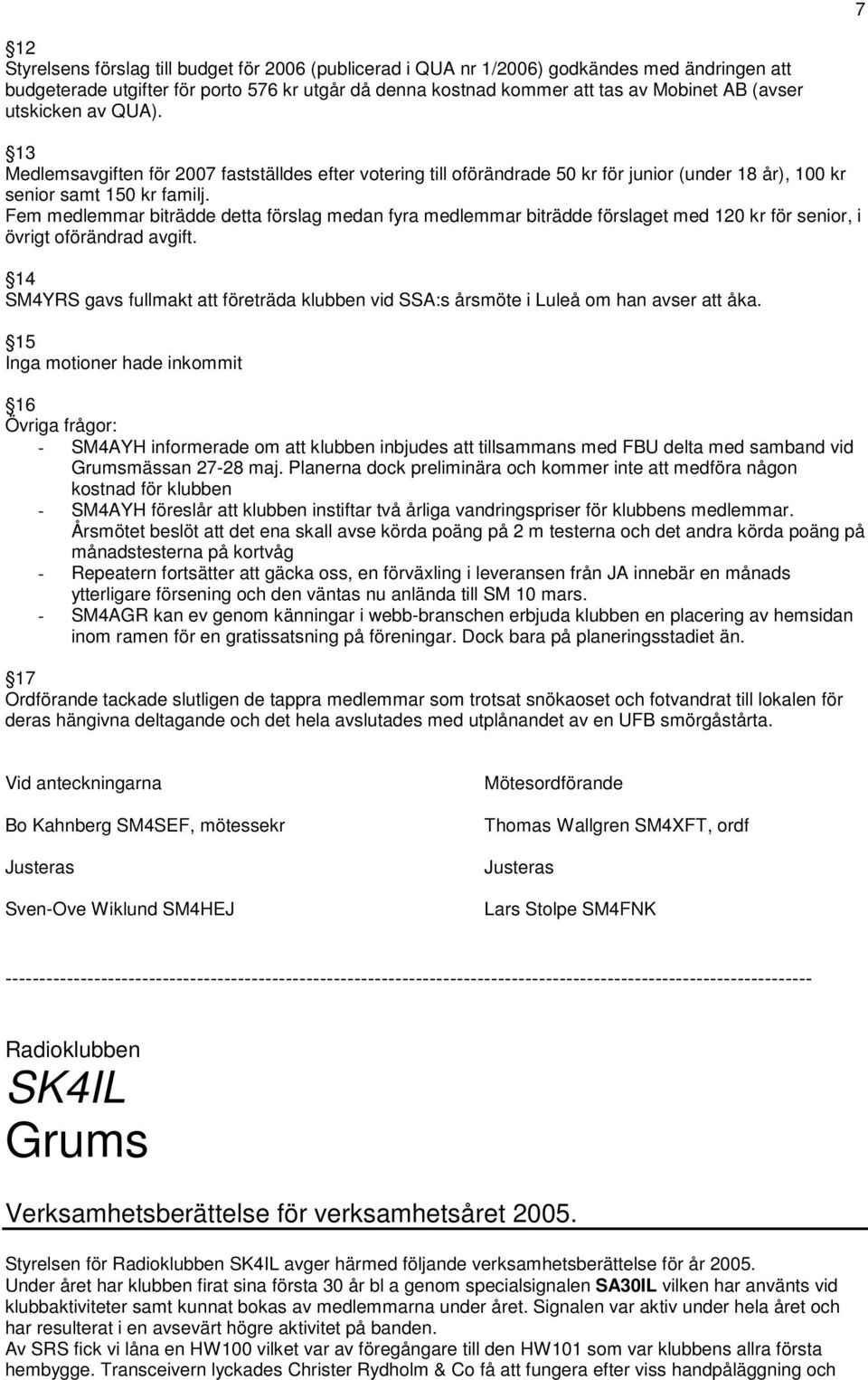 Fem medlemmar biträdde detta förslag medan fyra medlemmar biträdde förslaget med 120 kr för senior, i övrigt oförändrad avgift.