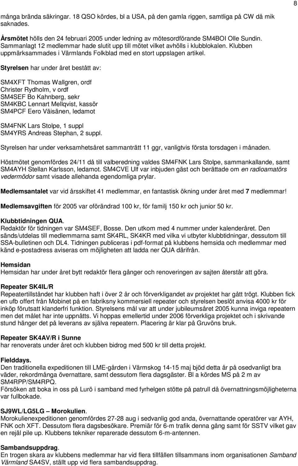 Styrelsen har under året bestått av: SM4XFT Thomas Wallgren, ordf Christer Rydholm, v ordf SM4SEF Bo Kahnberg, sekr SM4KBC Lennart Mellqvist, kassör SM4PCF Eero Väisänen, ledamot SM4FNK Lars Stolpe,