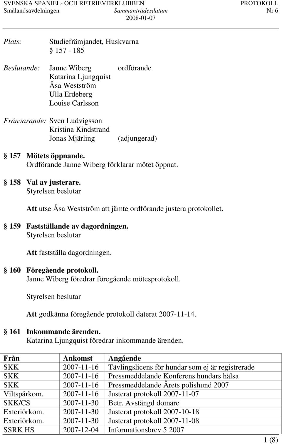 159 Fastställande av dagordningen. Att fastställa dagordningen. 160 Föregående protokoll. Janne Wiberg föredrar föregående mötesprotokoll. Att godkänna föregående protokoll daterat 2007-11-14.