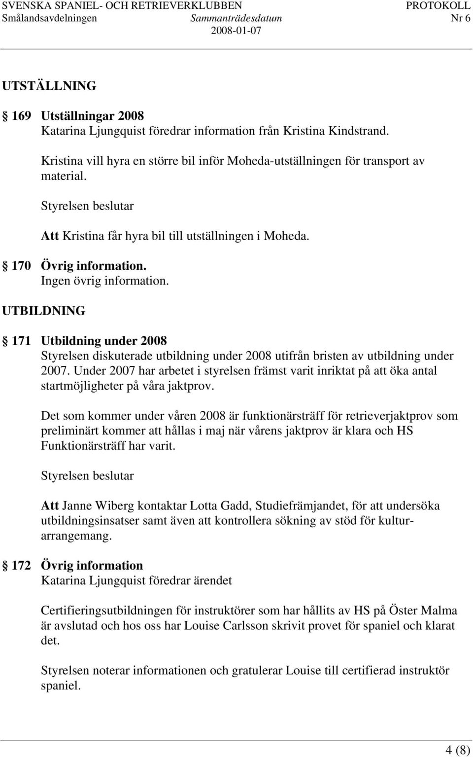 UTBILDNING 171 Utbildning under 2008 Styrelsen diskuterade utbildning under 2008 utifrån bristen av utbildning under 2007.