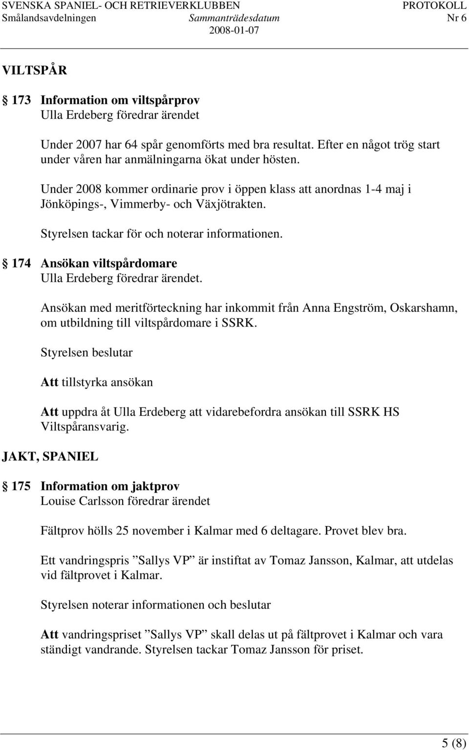 174 Ansökan viltspårdomare Ulla Erdeberg föredrar ärendet. Ansökan med meritförteckning har inkommit från Anna Engström, Oskarshamn, om utbildning till viltspårdomare i SSRK.