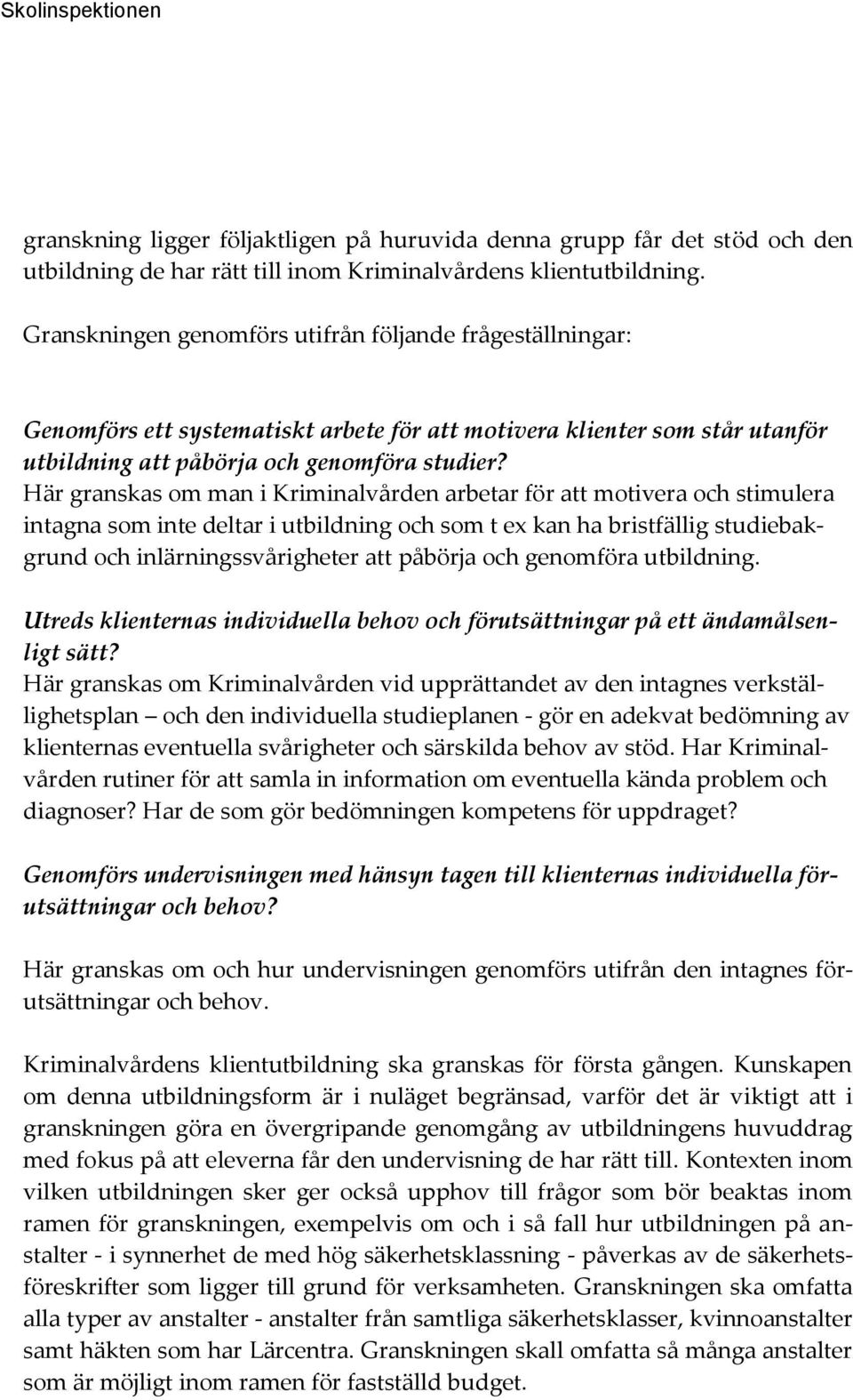 Här granskas om man i Kriminalvården arbetar för att motivera och stimulera intagna som inte deltar i utbildning och som t ex kan ha bristfällig studiebakgrund och inlärningssvårigheter att påbörja