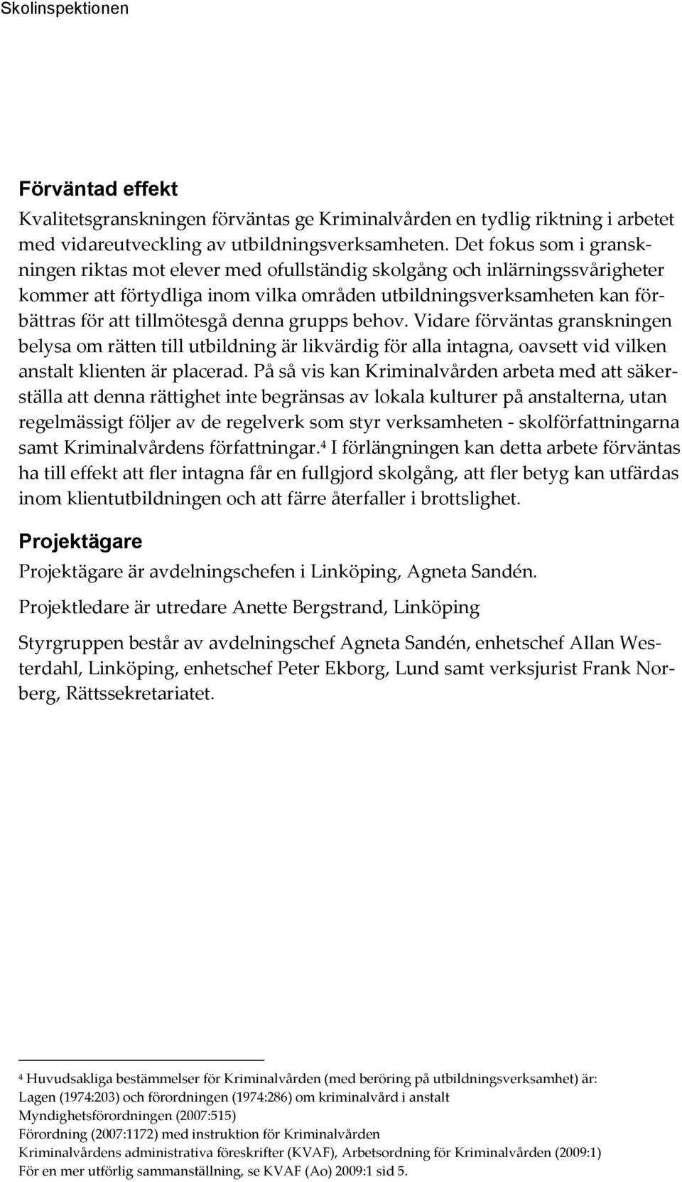 denna grupps behov. Vidare förväntas granskningen belysa om rätten till utbildning är likvärdig för alla intagna, oavsett vid vilken anstalt klienten är placerad.