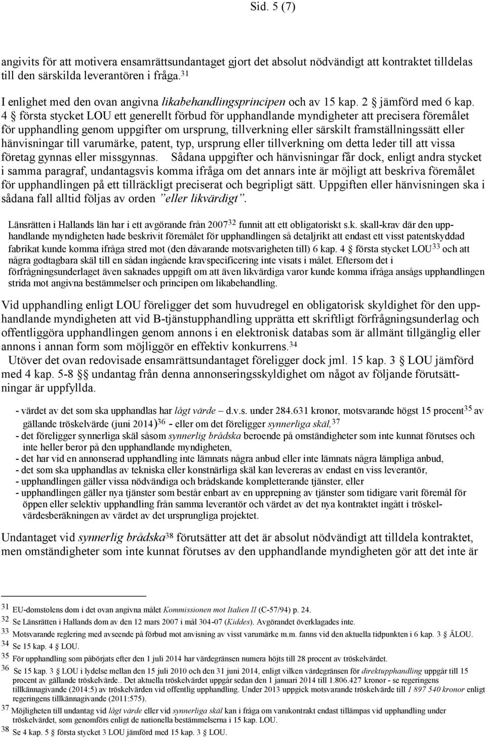 4 första stycket LOU ett generellt förbud för upphandlande myndigheter att precisera föremålet för upphandling genom uppgifter om ursprung, tillverkning eller särskilt framställningssätt eller