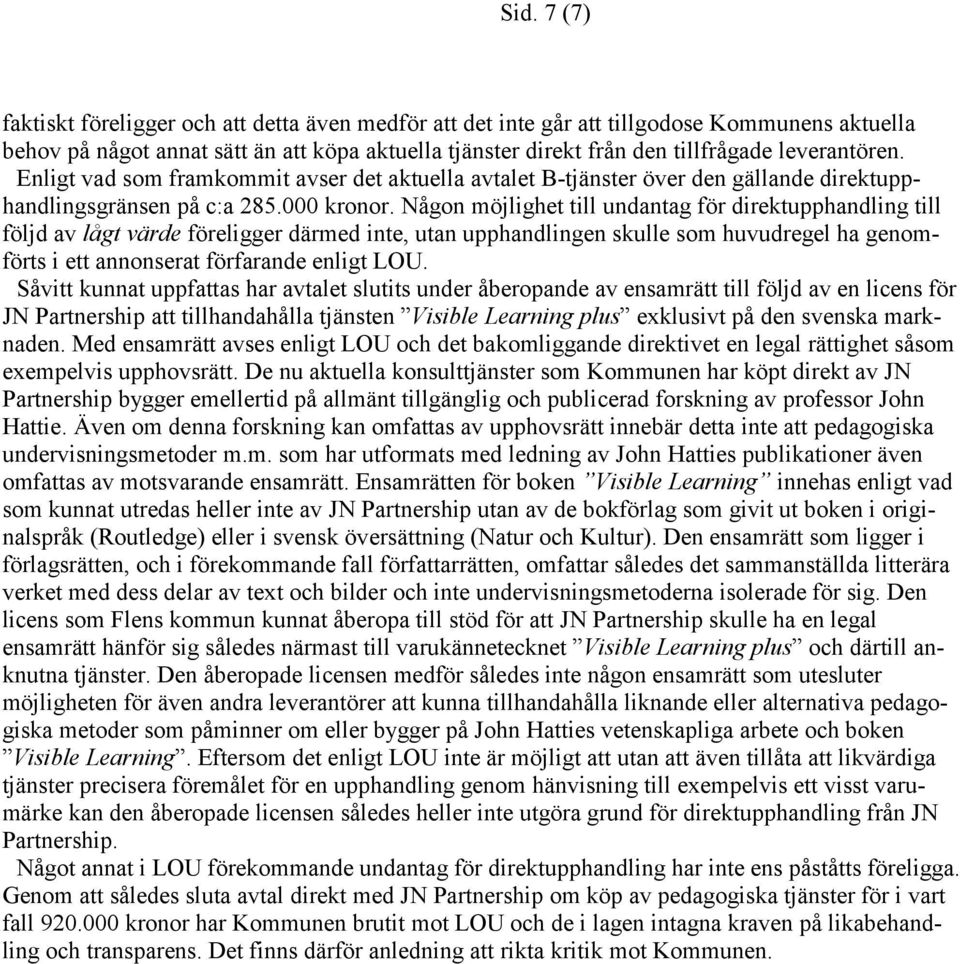 Någon möjlighet till undantag för direktupphandling till följd av lågt värde föreligger därmed inte, utan upphandlingen skulle som huvudregel ha genomförts i ett annonserat förfarande enligt LOU.