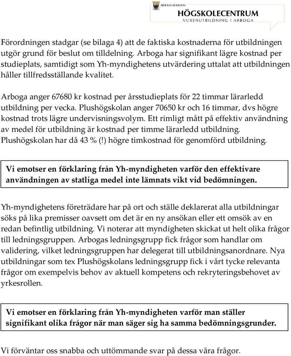 Arboga anger 67680 kr kostnad per årsstudieplats för 22 timmar lärarledd utbildning per vecka. Plushögskolan anger 70650 kr och 16 timmar, dvs högre kostnad trots lägre undervisningsvolym.