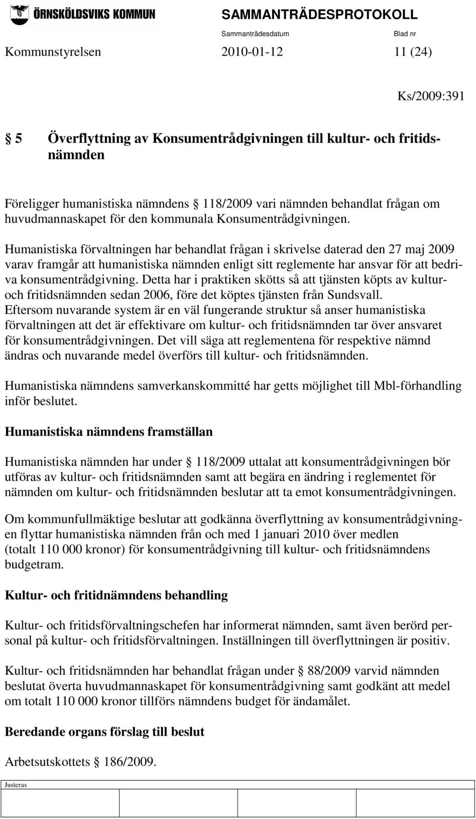 Humanistiska förvaltningen har behandlat frågan i skrivelse daterad den 27 maj 2009 varav framgår att humanistiska nämnden enligt sitt reglemente har ansvar för att bedriva konsumentrådgivning.