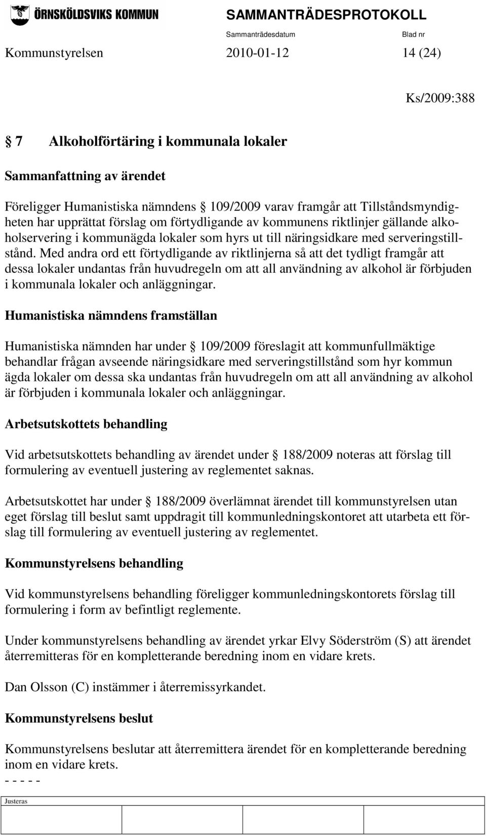 Med andra ord ett förtydligande av riktlinjerna så att det tydligt framgår att dessa lokaler undantas från huvudregeln om att all användning av alkohol är förbjuden i kommunala lokaler och