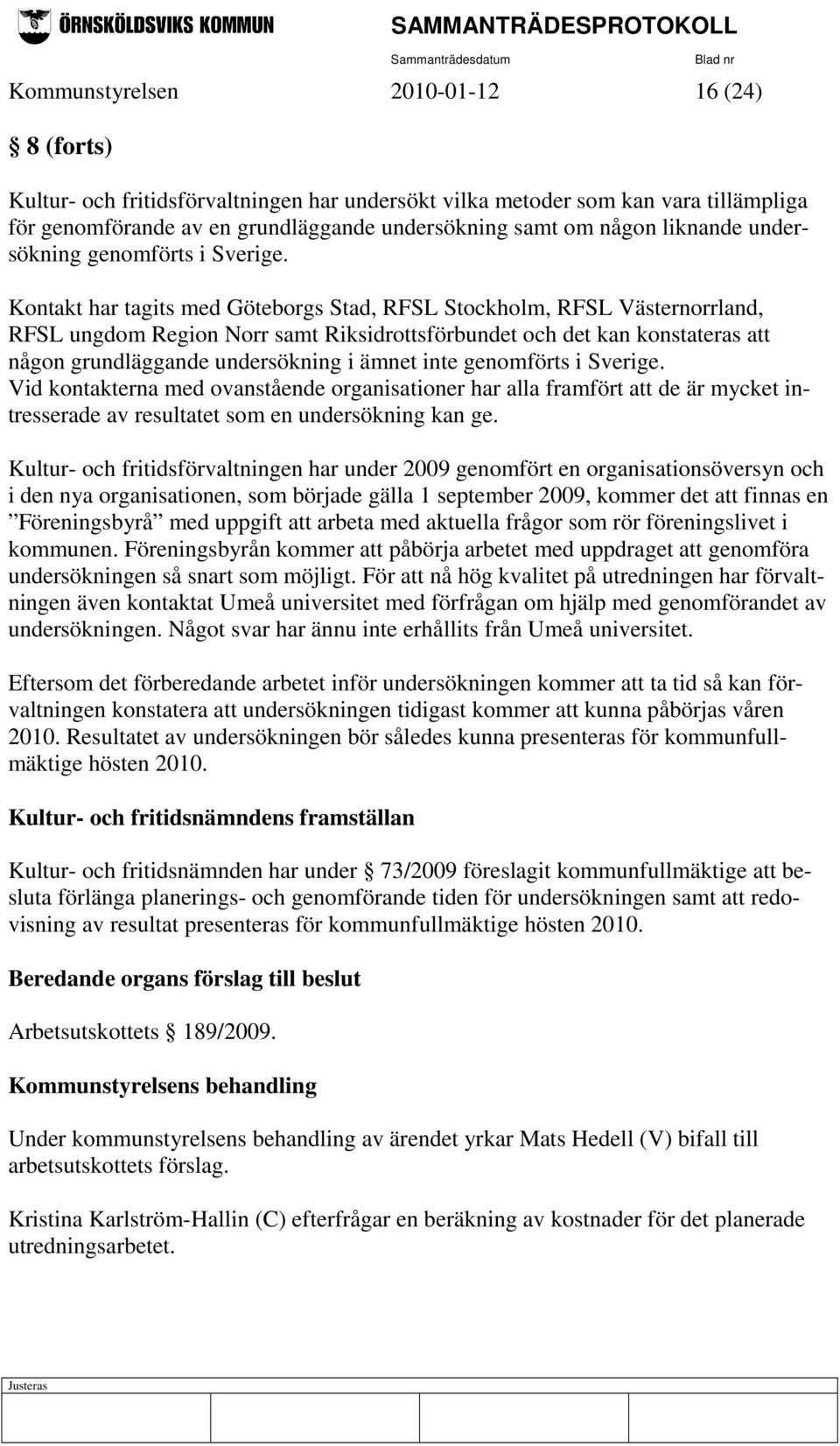 Kontakt har tagits med Göteborgs Stad, RFSL Stockholm, RFSL Västernorrland, RFSL ungdom Region Norr samt Riksidrottsförbundet och det kan konstateras att någon grundläggande undersökning i ämnet inte