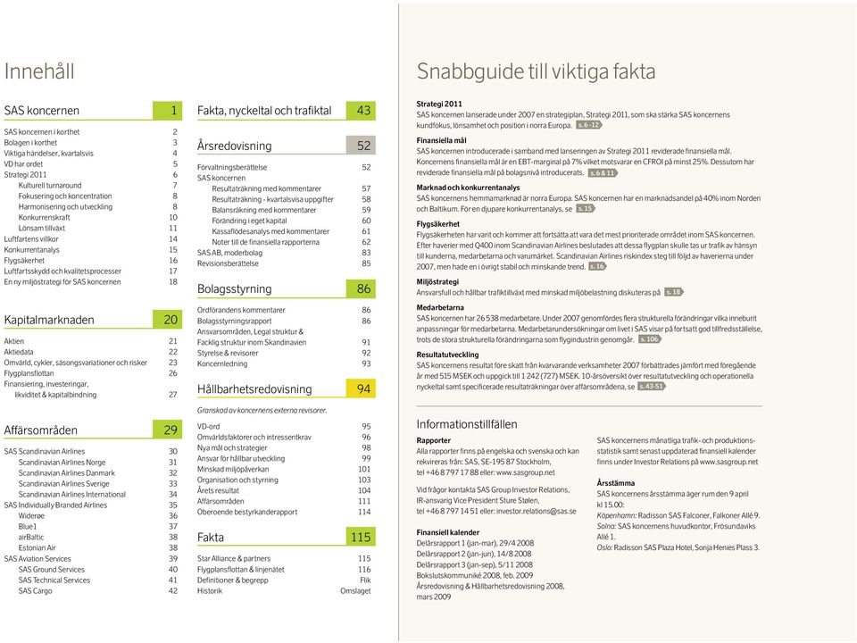 miljöstrategi för SAS koncernen 18 Kapitalmarknaden 20 Aktien 21 Aktiedata 22 Omvärld, cykler, säsongsvariationer och risker 23 Flygplansflottan 26 Finansiering, investeringar, likviditet &