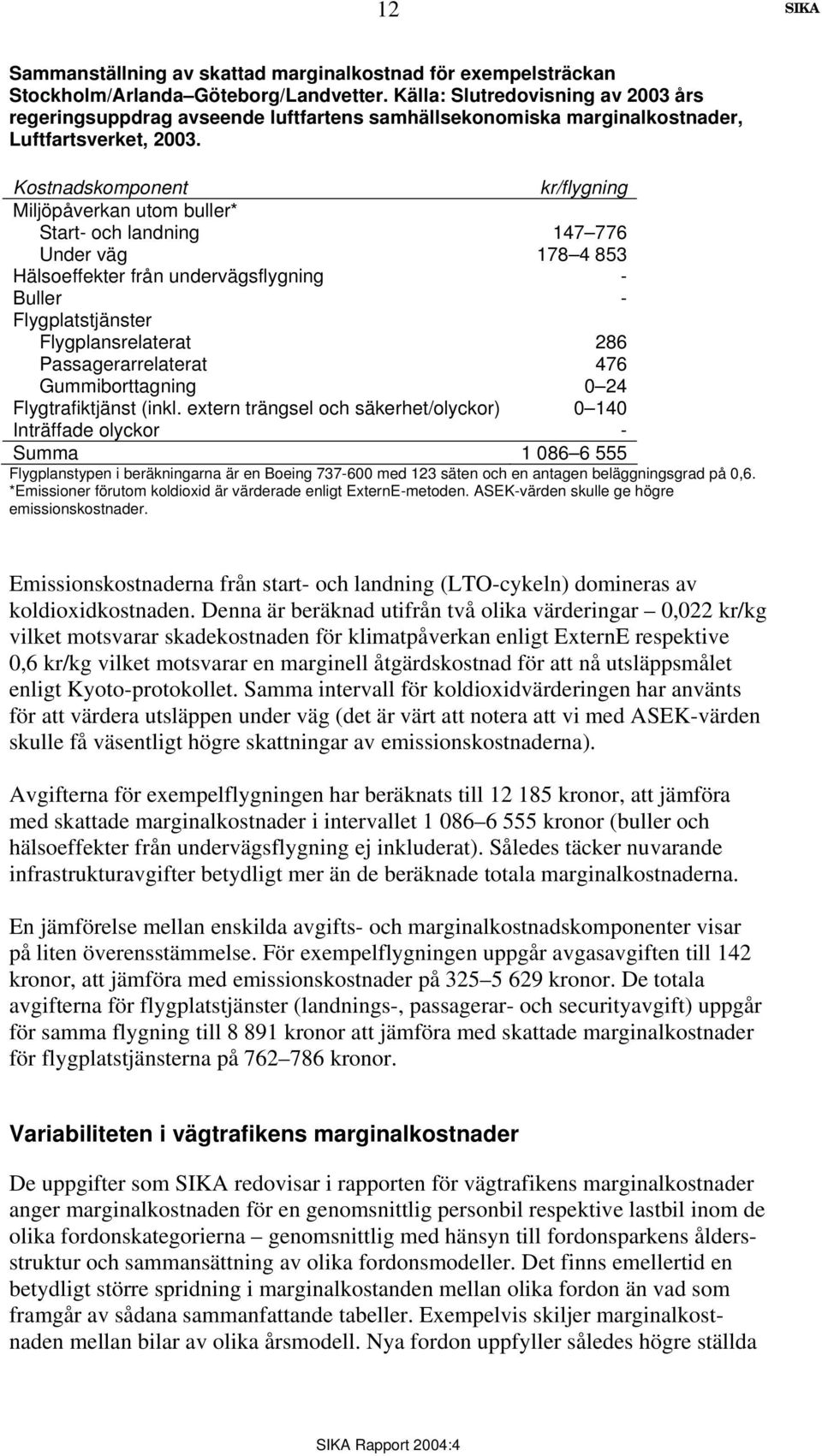 Kostnadskomponent kr/flygning Miljöpåverkan utom buller* Start- och landning 147 776 Under väg 178 4 853 Hälsoeffekter från undervägsflygning - Buller - Flygplatstjänster Flygplansrelaterat 286