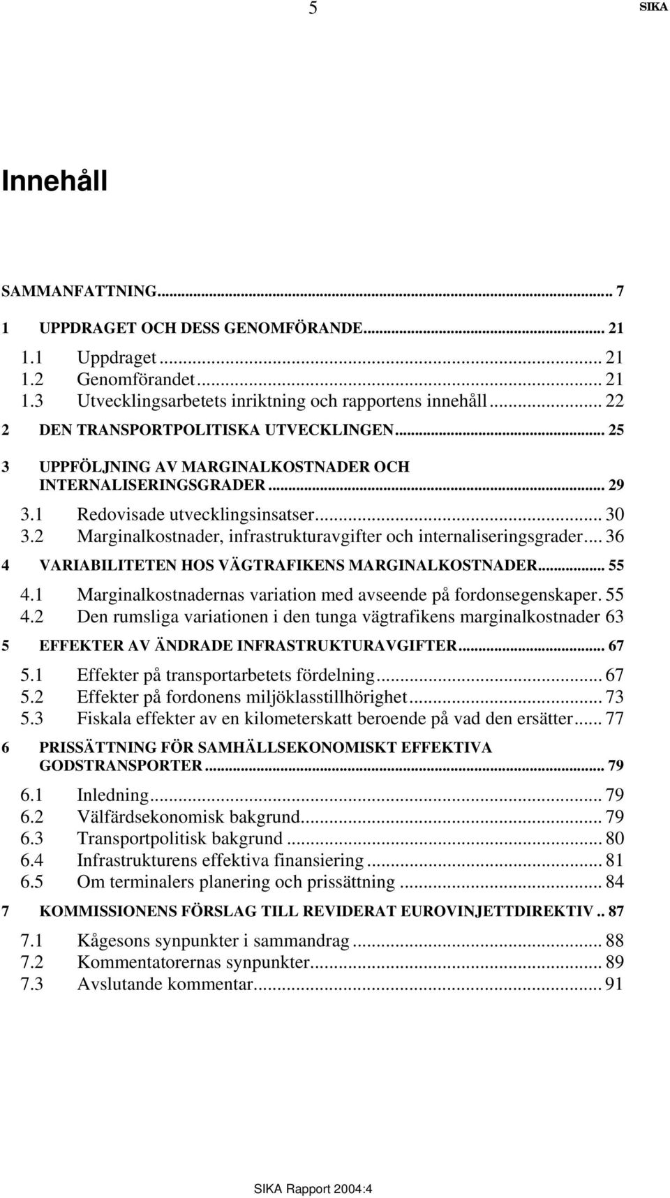 2 Marginalkostnader, infrastrukturavgifter och internaliseringsgrader... 36 4 VARIABILITETEN HOS VÄGTRAFIKENS MARGINALKOSTNADER... 55 4.