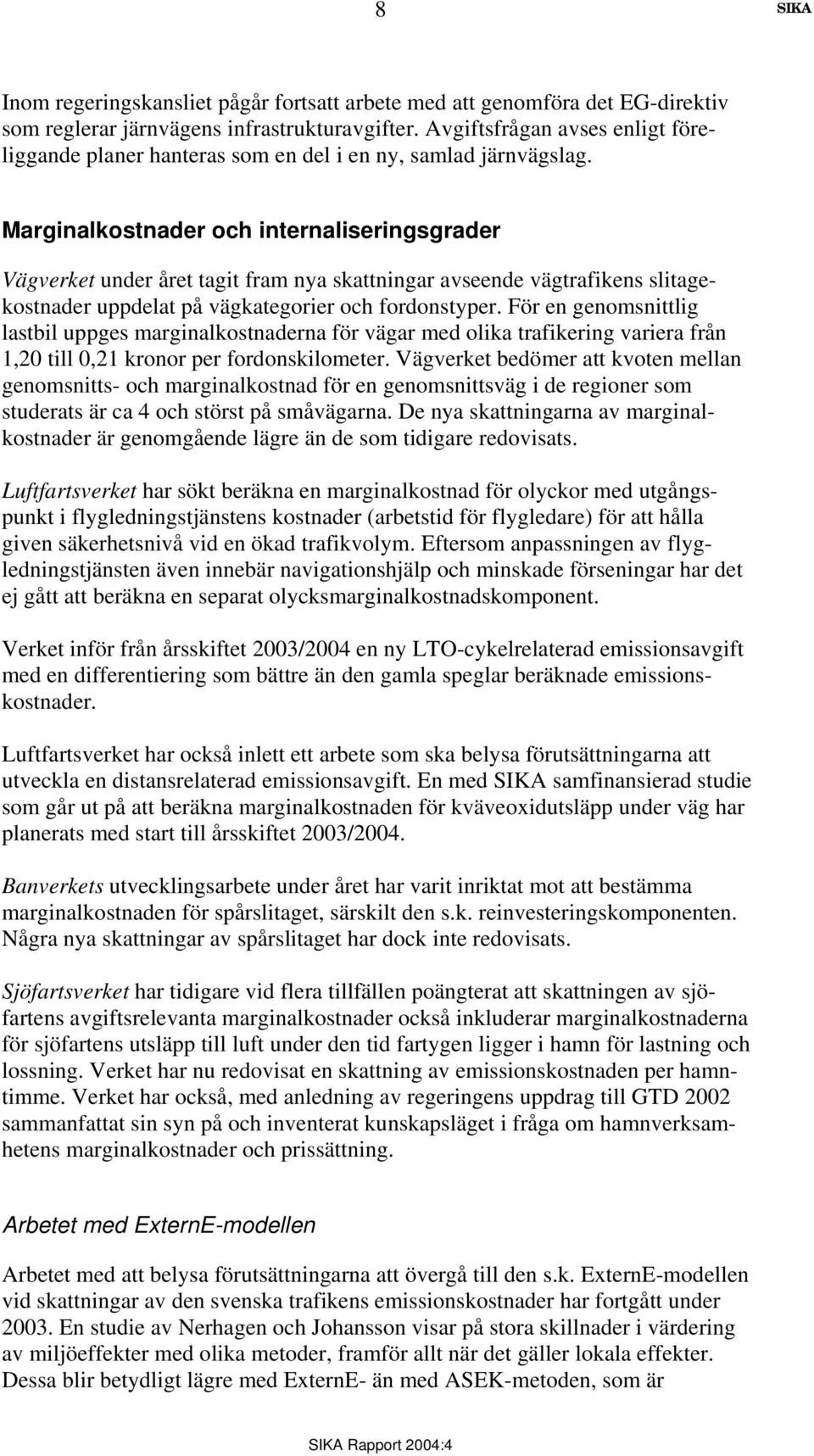 Marginalkostnader och internaliseringsgrader Vägverket under året tagit fram nya skattningar avseende vägtrafikens slitagekostnader uppdelat på vägkategorier och fordonstyper.