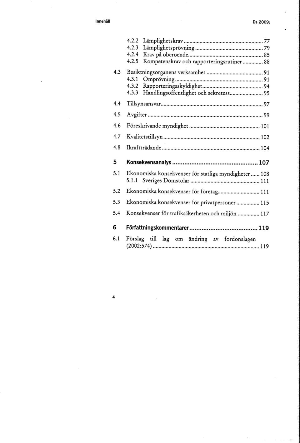 8 Ikraftträdande 104 5 Konsekvensanalys 107 5.1 Ekonomiska konsekvenser för statliga myndigheter 108 5.1.1 Sveriges Domstolar 111 5.2 Ekonomiska konsekvenser för företag 111 5.