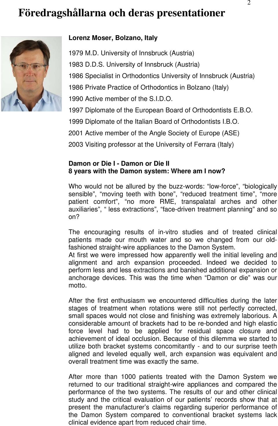 B.O. 1999 Diplomate of the Italian Board of Orthodontists I.B.O. 2001 Active member of the Angle Society of Europe (ASE) 2003 Visiting professor at the University of Ferrara (Italy) Damon or Die I -