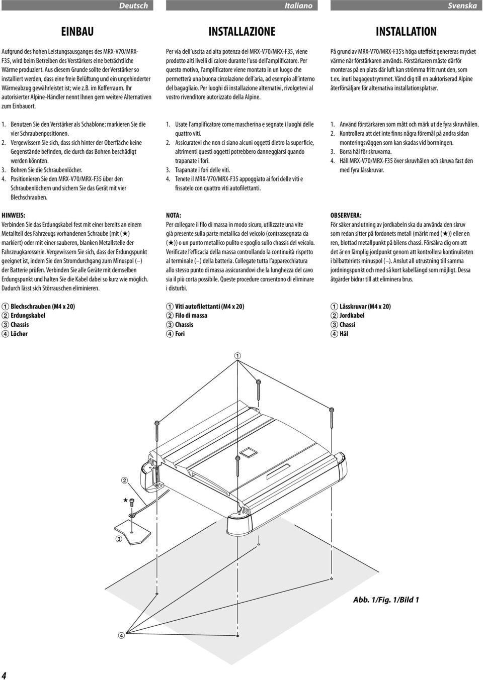 Ihr autorisierter Alpine-Händler nennt Ihnen gern weitere Alternativen zum Einbauort. 1. Benutzen Sie den Verstärker als Schablone; markieren Sie die vier Schraubenpositionen. 2.