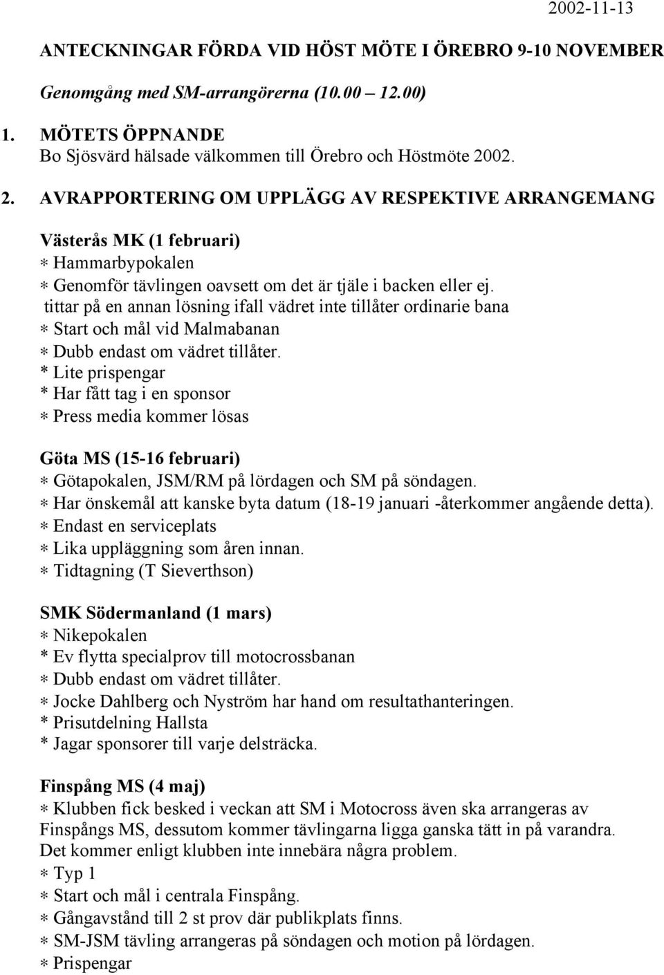 tittar på en annan lösning ifall vädret inte tillåter ordinarie bana Start och mål vid Malmabanan Dubb endast om vädret tillåter.