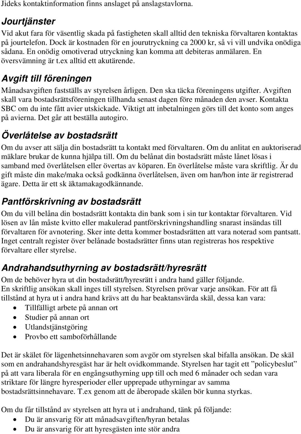 Avgift till föreningen Månadsavgiften fastställs av styrelsen årligen. Den ska täcka föreningens utgifter. Avgiften skall vara bostadsrättsföreningen tillhanda senast dagen före månaden den avser.