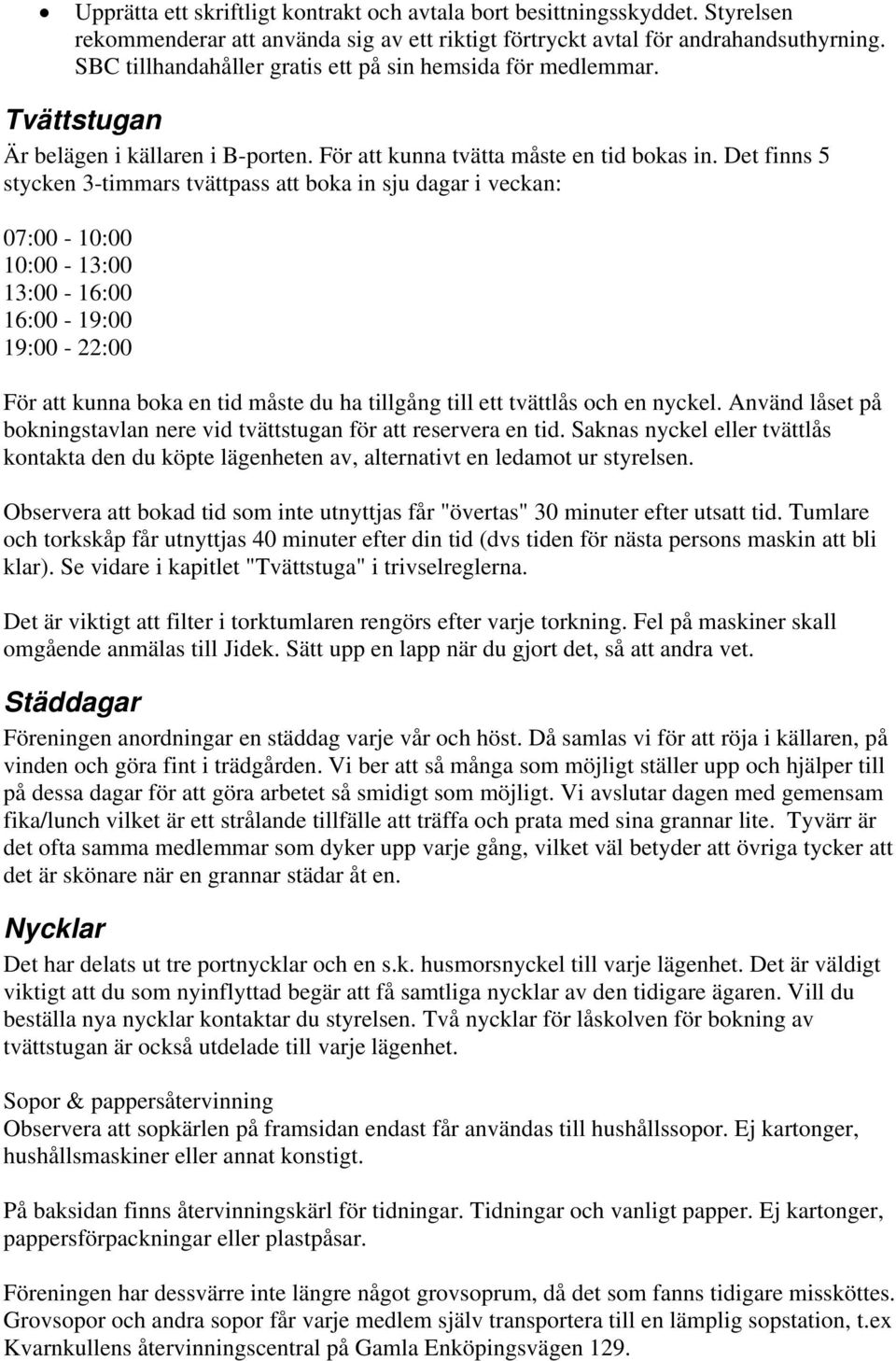 Det finns 5 stycken 3-timmars tvättpass att boka in sju dagar i veckan: 07:00-10:00 10:00-13:00 13:00-16:00 16:00-19:00 19:00-22:00 För att kunna boka en tid måste du ha tillgång till ett tvättlås