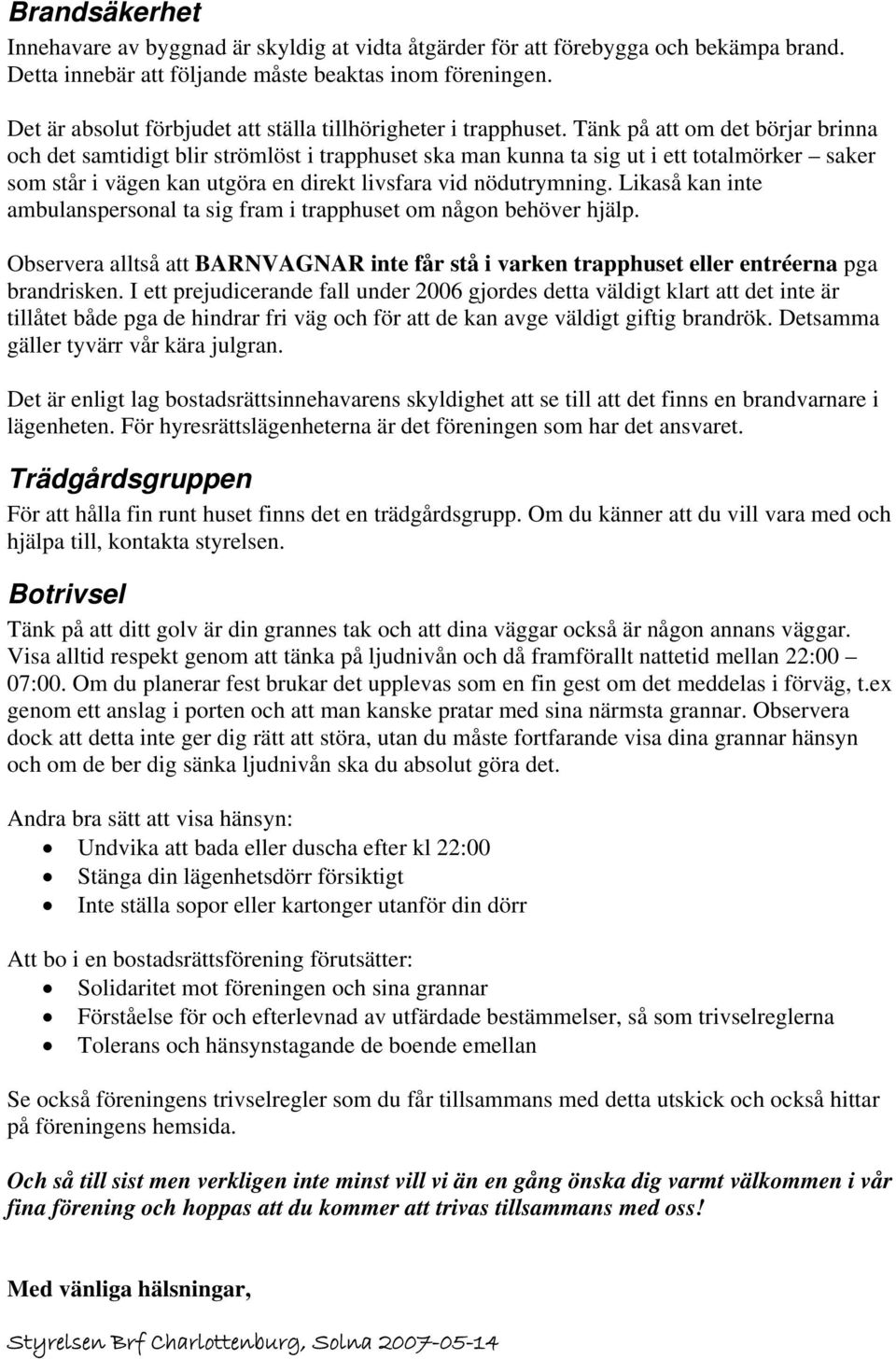 Tänk på att om det börjar brinna och det samtidigt blir strömlöst i trapphuset ska man kunna ta sig ut i ett totalmörker saker som står i vägen kan utgöra en direkt livsfara vid nödutrymning.