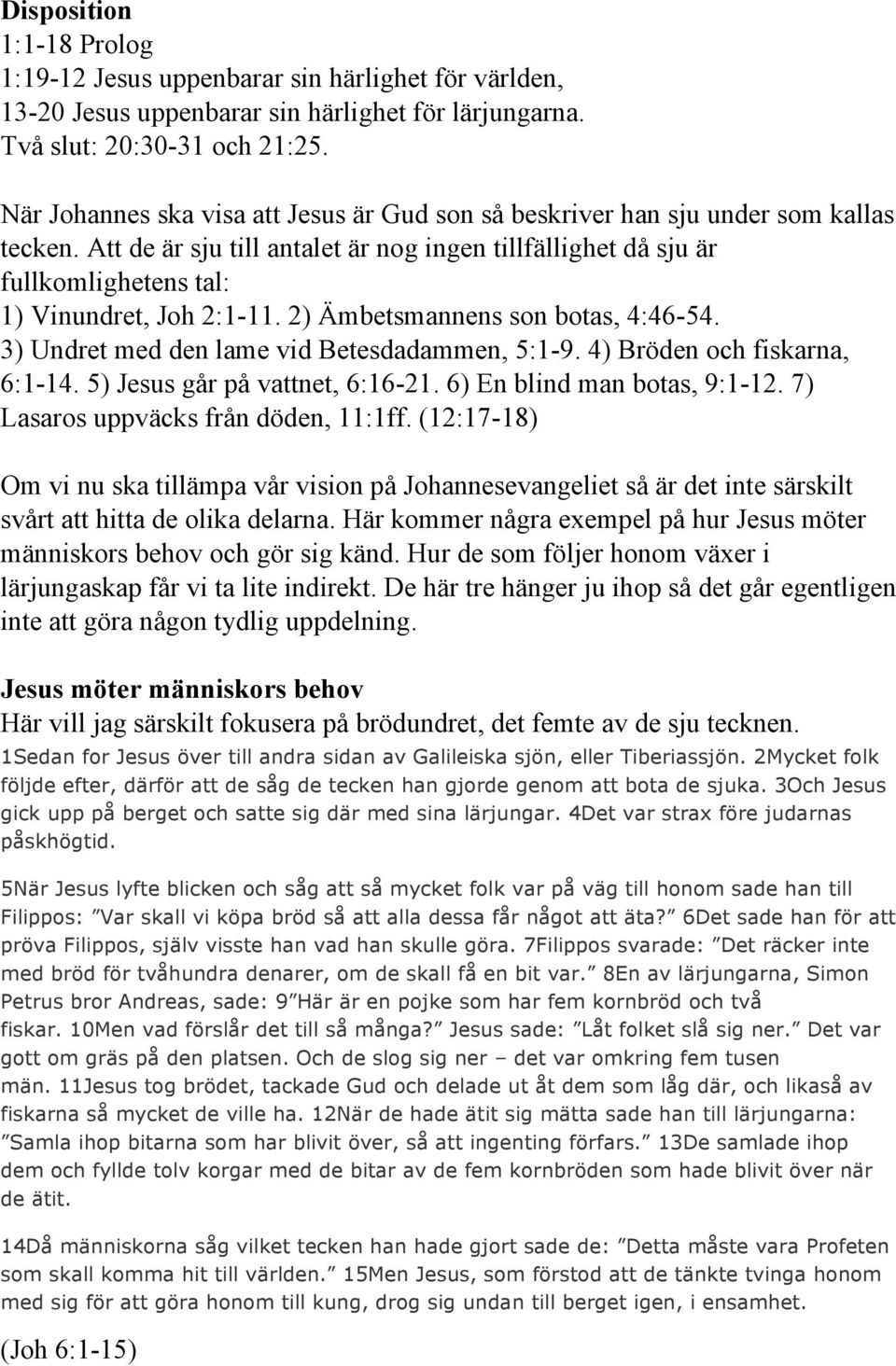 2) Ämbetsmannens son botas, 4:46-54. 3) Undret med den lame vid Betesdadammen, 5:1-9. 4) Bröden och fiskarna, 6:1-14. 5) Jesus går på vattnet, 6:16-21. 6) En blind man botas, 9:1-12.